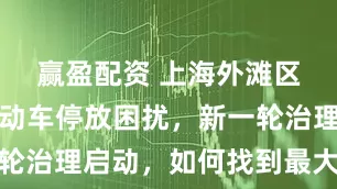 赢盈配资 上海外滩区域被非机动车停放困扰，新一轮治理启动，如何找到最大公约数