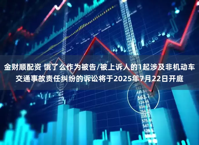 金财顺配资 饿了么作为被告/被上诉人的1起涉及非机动车交通事故责任纠纷的诉讼将于2025年7月22日开庭