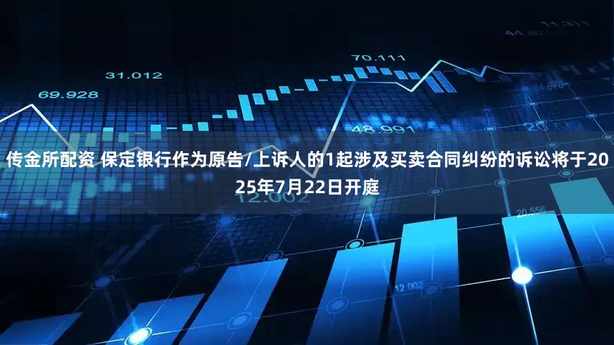 传金所配资 保定银行作为原告/上诉人的1起涉及买卖合同纠纷的诉讼将于2025年7月22日开庭