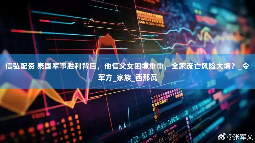 信弘配资 泰国军事胜利背后，他信父女困境重重，全家流亡风险大增？_令军方_家族_西那瓦