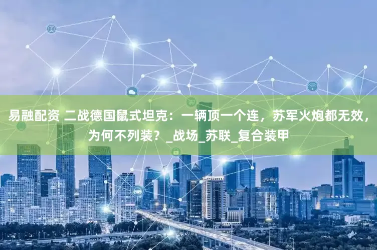 易融配资 二战德国鼠式坦克：一辆顶一个连，苏军火炮都无效，为何不列装？_战场_苏联_复合装甲