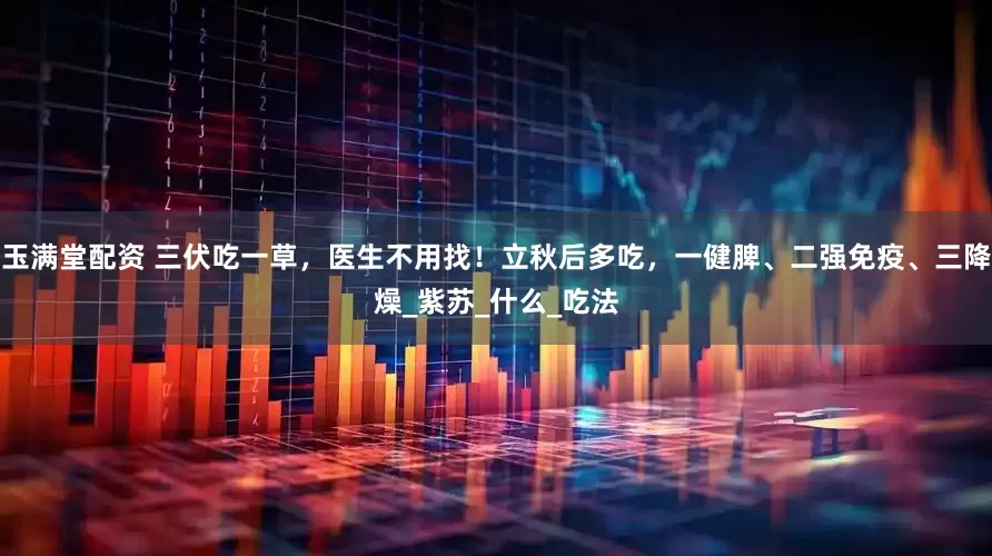 玉满堂配资 三伏吃一草，医生不用找！立秋后多吃，一健脾、二强免疫、三降燥_紫苏_什么_吃法