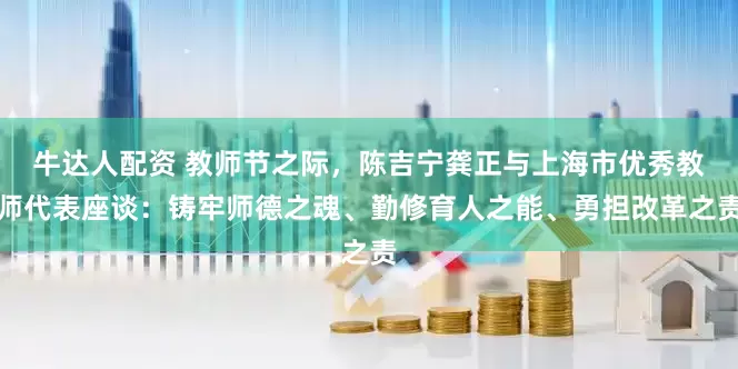 牛达人配资 教师节之际，陈吉宁龚正与上海市优秀教师代表座谈：铸牢师德之魂、勤修育人之能、勇担改革之责