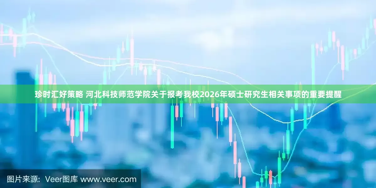 珍时汇好策略 河北科技师范学院关于报考我校2026年硕士研究生相关事项的重要提醒