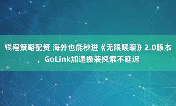 钱程策略配资 海外也能秒进《无限暖暖》2.0版本，GoLink加速换装探索不延迟