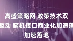 高盛策略网 政策技术双轮驱动 脑机接口商业化加速落地